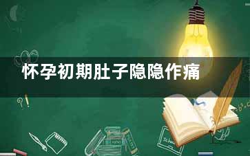 怀孕初期肚子隐隐作痛正常吗 怀孕初期如何进行护理,怀孕初期肚子隐隐作痛有些下坠感